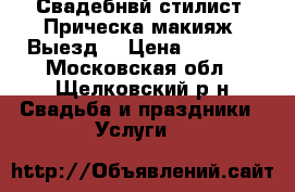 Свадебнвй стилист. Прическа макияж. Выезд. › Цена ­ 2 500 - Московская обл., Щелковский р-н Свадьба и праздники » Услуги   